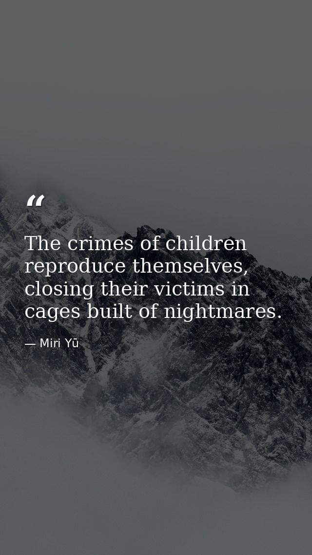 The crimes of children reproduce themselves, closing their victims in cages built of nightmares. — Miri Yū