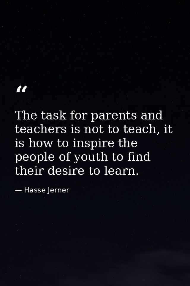 The task for parents and teachers is not to teach, it is how to inspire the people of youth to find their desire to lear — Hasse Jerner