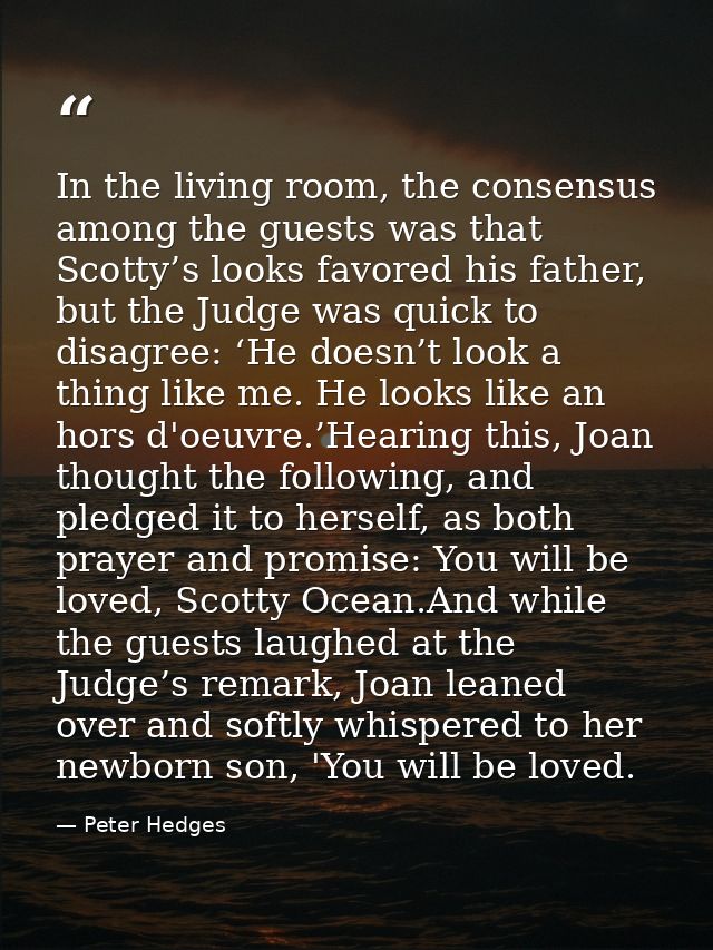 In the living room, the consensus among the guests was that Scotty’s looks favored his father, but the Judge was quick t — Peter Hedges