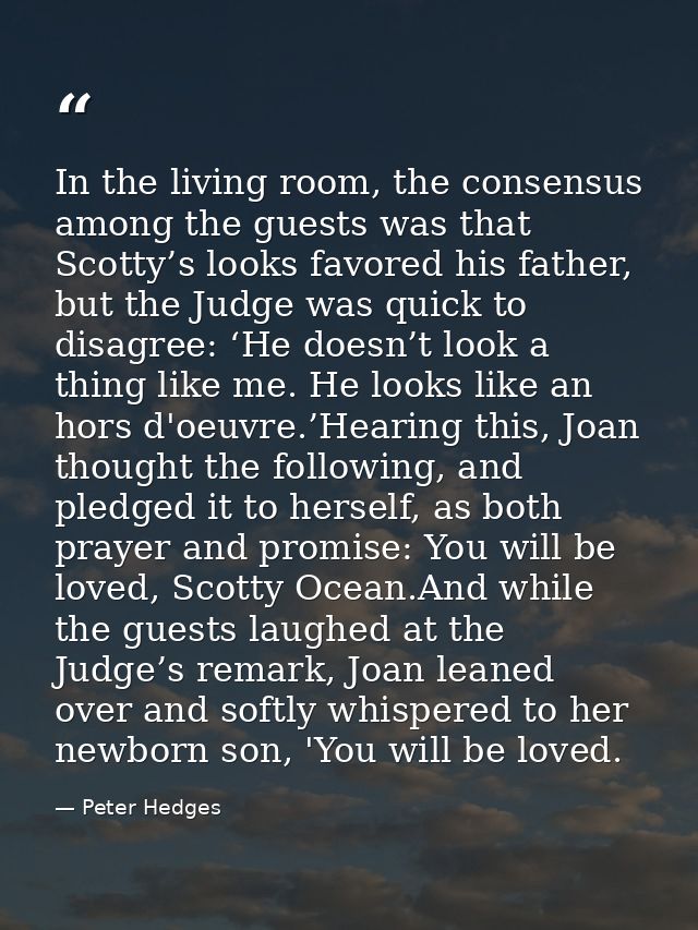 In the living room, the consensus among the guests was that Scotty’s looks favored his father, but the Judge was quick t — Peter Hedges