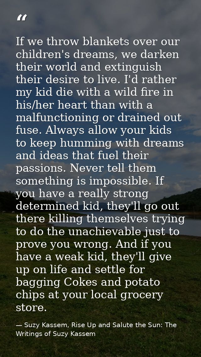If we throw blankets over our children's dreams, we darken their world and extinguish their desire to live. I'd rather m — Suzy Kassem, Rise Up and Salute the Sun: The Writings of Suzy Kassem