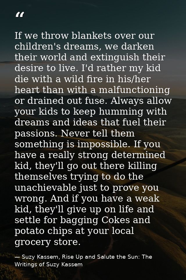 If we throw blankets over our children's dreams, we darken their world and extinguish their desire to live. I'd rather m — Suzy Kassem, Rise Up and Salute the Sun: The Writings of Suzy Kassem