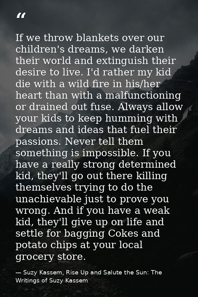 If we throw blankets over our children's dreams, we darken their world and extinguish their desire to live. I'd rather m — Suzy Kassem, Rise Up and Salute the Sun: The Writings of Suzy Kassem