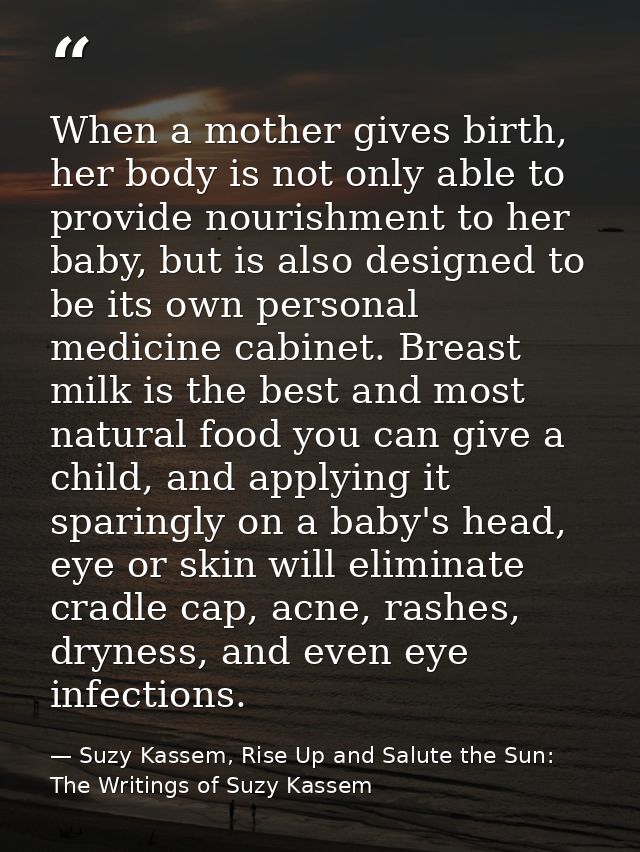 When a mother gives birth, her body is not only able to provide nourishment to her baby, but is also designed to be its  — Suzy Kassem, Rise Up and Salute the Sun: The Writings of Suzy Kassem