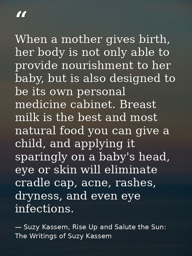 When a mother gives birth, her body is not only able to provide nourishment to her baby, but is also designed to be its  — Suzy Kassem, Rise Up and Salute the Sun: The Writings of Suzy Kassem