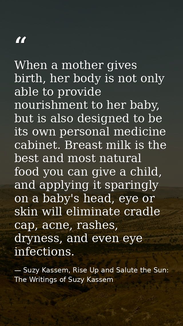 When a mother gives birth, her body is not only able to provide nourishment to her baby, but is also designed to be its  — Suzy Kassem, Rise Up and Salute the Sun: The Writings of Suzy Kassem