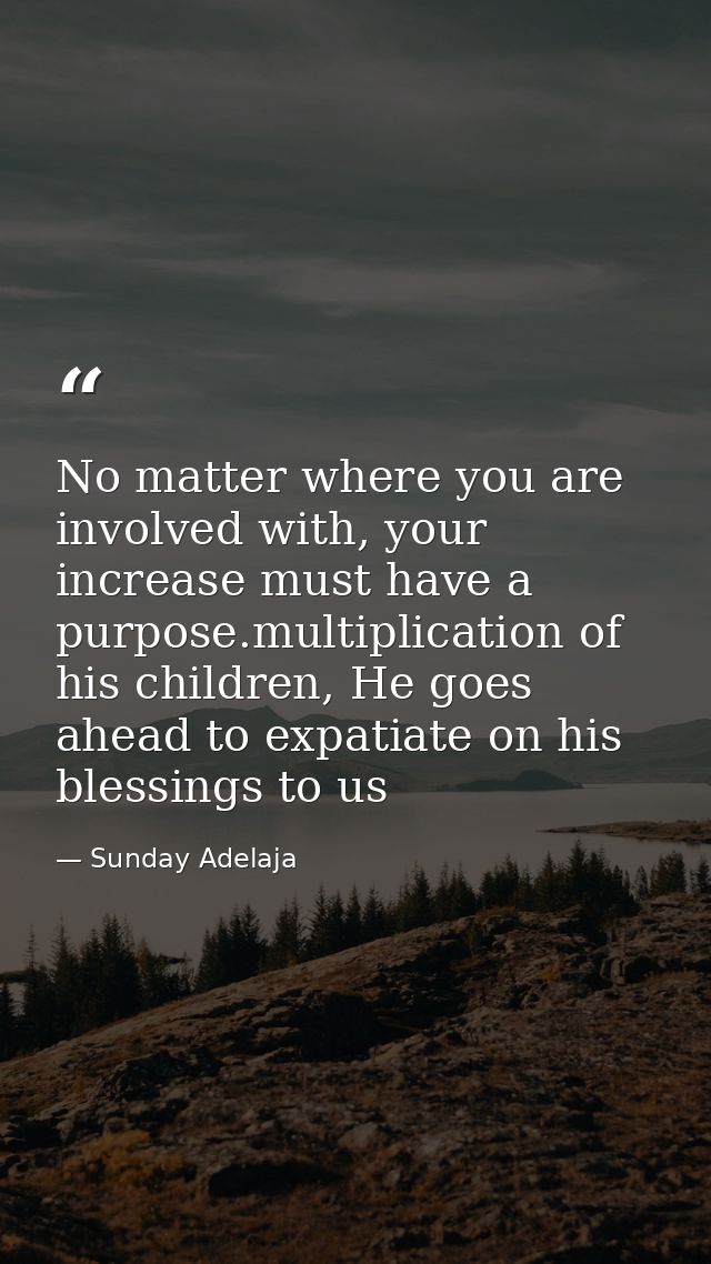 No matter where you are involved with, your increase must have a purpose.multiplication of his children, He goes ahead t — Sunday Adelaja
