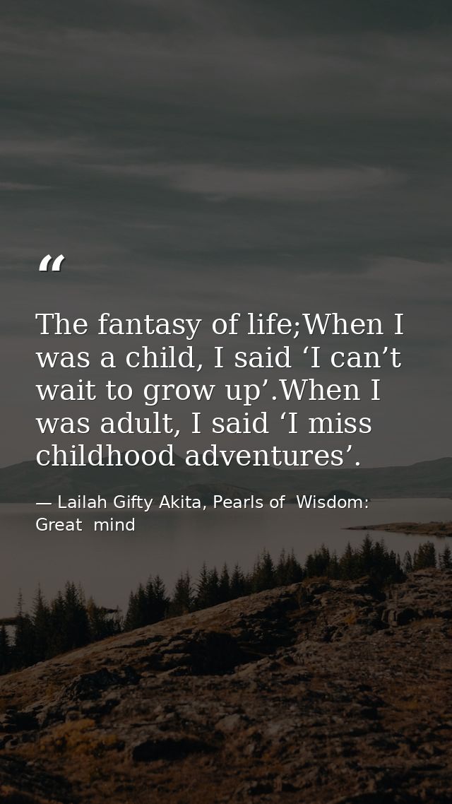 The fantasy of life;When I was a child, I said ‘I can’t wait to grow up’.When I was adult, I said ‘I miss childhood adve — Lailah Gifty Akita, Pearls of  Wisdom: Great  mind