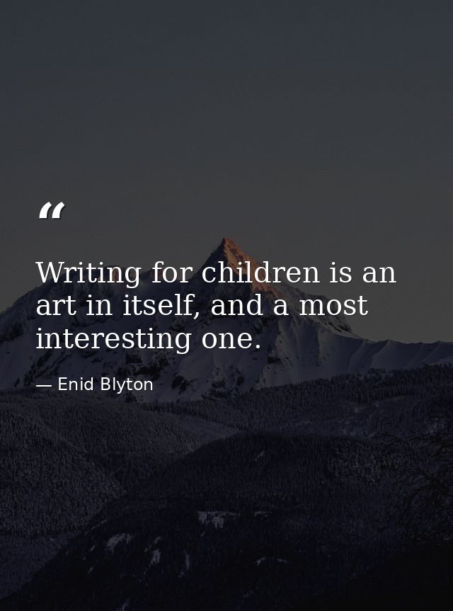 Writing for children is an art in itself, and a most interesting one. — Enid Blyton