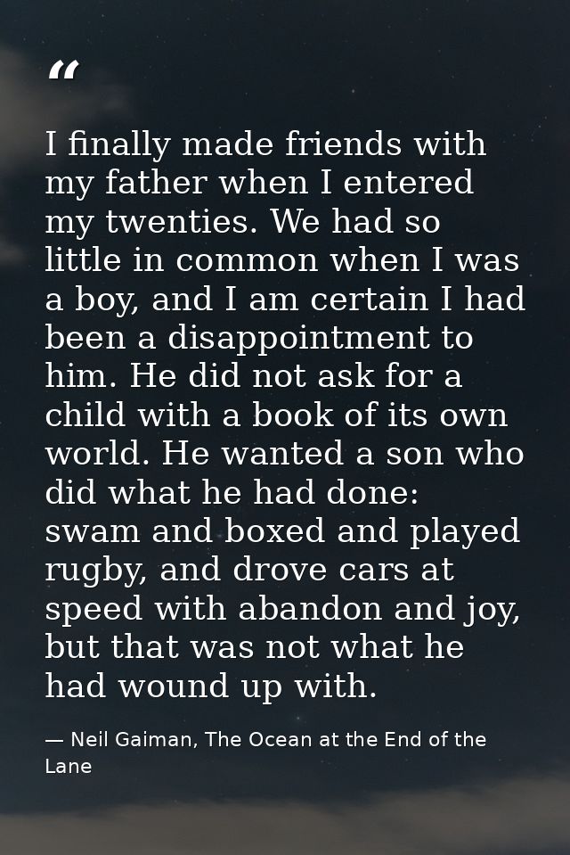 I finally made friends with my father when I entered my twenties. We had so little in common when I was a boy, and I am  — Neil Gaiman, The Ocean at the End of the Lane