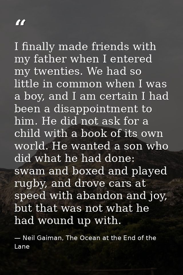 I finally made friends with my father when I entered my twenties. We had so little in common when I was a boy, and I am  — Neil Gaiman, The Ocean at the End of the Lane