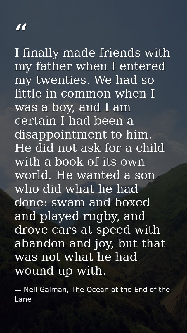 I finally made friends with my father when I entered my twenties. We had so little in common when I was a boy, and I am  — Neil Gaiman, The Ocean at the End of the Lane