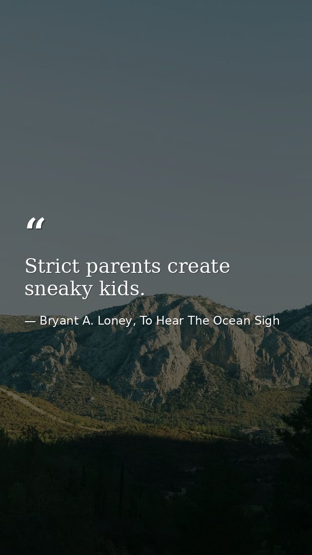 Strict parents create sneaky kids. — Bryant A. Loney, To Hear The Ocean Sigh