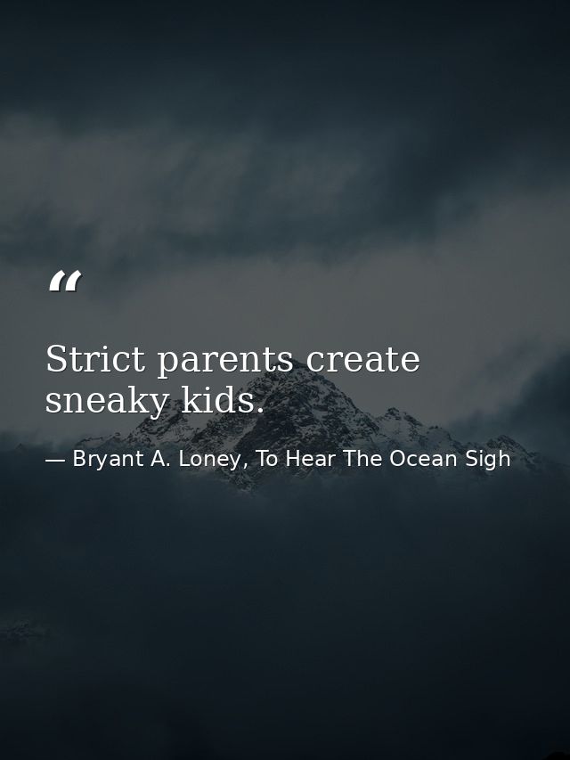 Strict parents create sneaky kids. — Bryant A. Loney, To Hear The Ocean Sigh