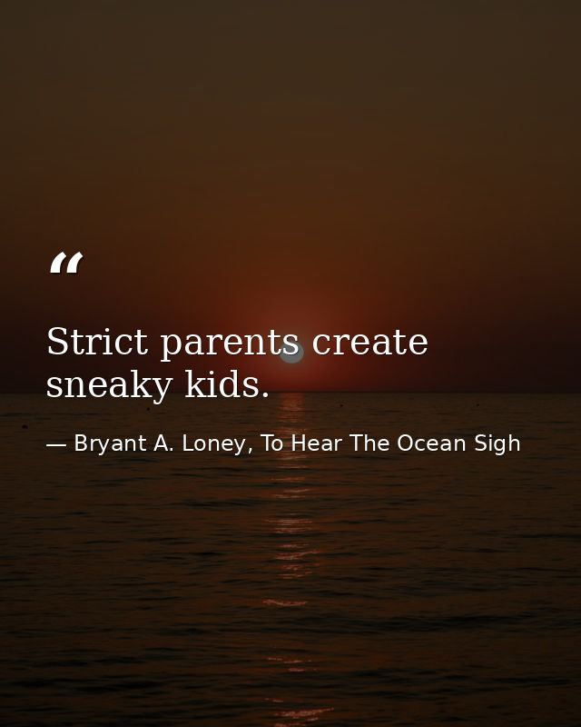 Strict parents create sneaky kids. — Bryant A. Loney, To Hear The Ocean Sigh