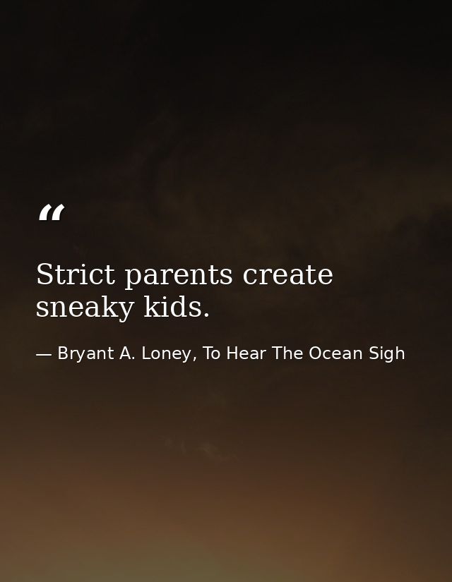 Strict parents create sneaky kids. — Bryant A. Loney, To Hear The Ocean Sigh
