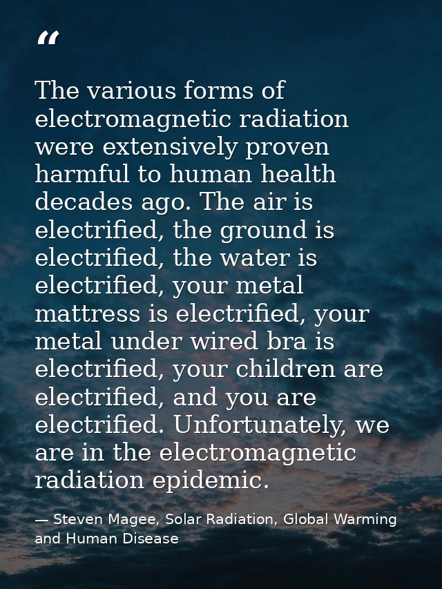 The various forms of electromagnetic radiation were extensively proven harmful to human health decades ago. The air is e — Steven Magee, Solar Radiation, Global Warming and Human Disease