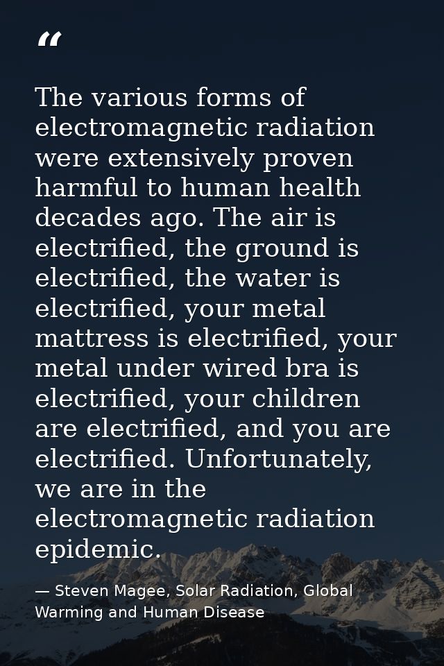 The various forms of electromagnetic radiation were extensively proven harmful to human health decades ago. The air is e — Steven Magee, Solar Radiation, Global Warming and Human Disease