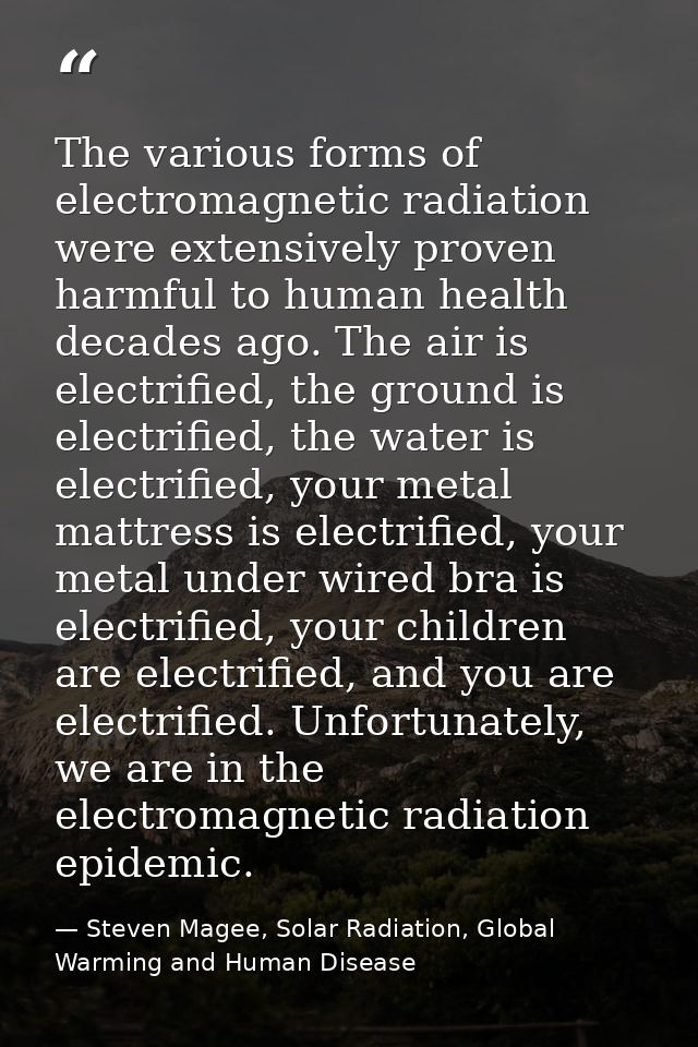 The various forms of electromagnetic radiation were extensively proven harmful to human health decades ago. The air is e — Steven Magee, Solar Radiation, Global Warming and Human Disease