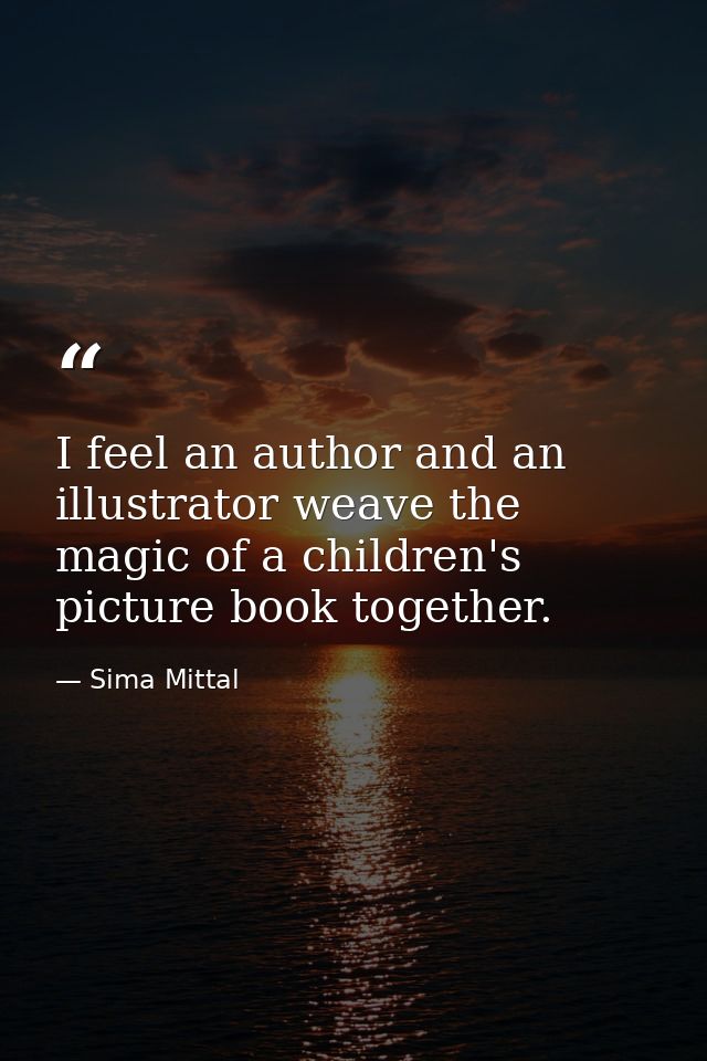 I feel an author and an illustrator weave the magic of a children's picture book together. — Sima Mittal