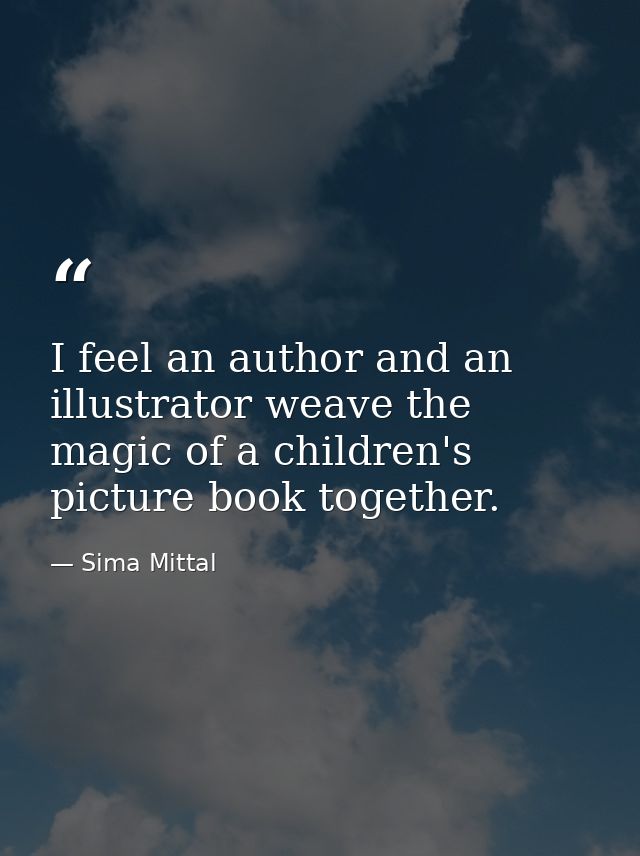 I feel an author and an illustrator weave the magic of a children's picture book together. — Sima Mittal
