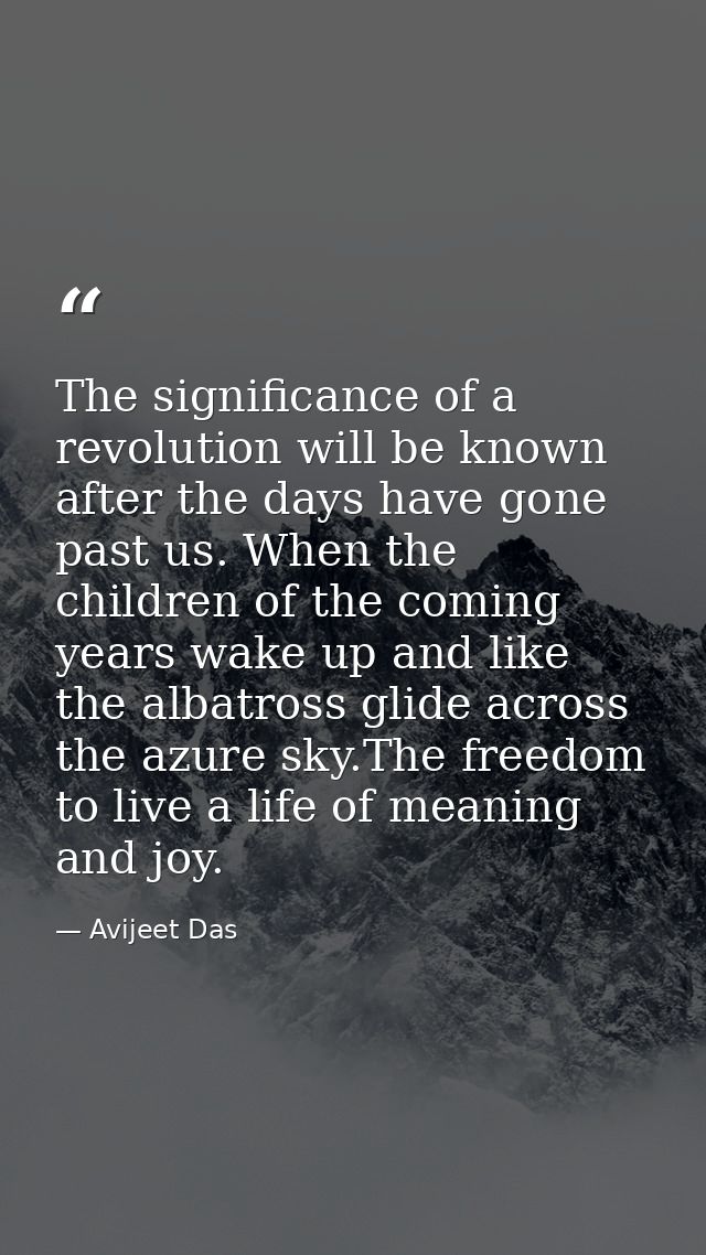 The significance of a revolution will be known after the days have gone past us. When the children of the coming years w — Avijeet Das