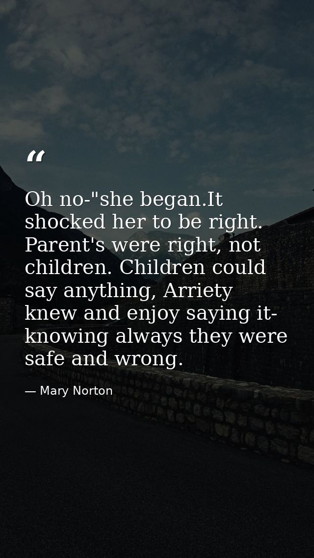 Oh no-"she began.It shocked her to be right. Parent's were right, not children. Children could say anything, Arriety kne — Mary Norton
