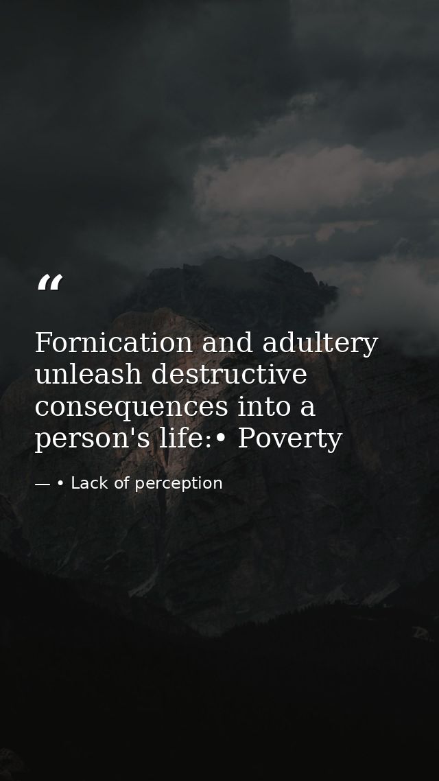 Fornication and adultery unleash destructive consequences into a person's life:• Poverty — • Lack of perception