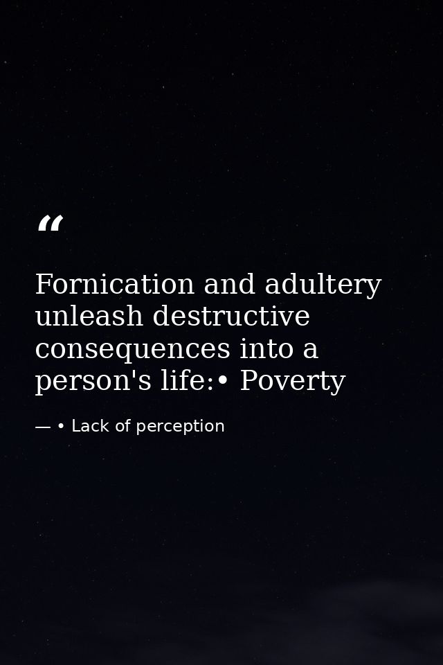 Fornication and adultery unleash destructive consequences into a person's life:• Poverty — • Lack of perception