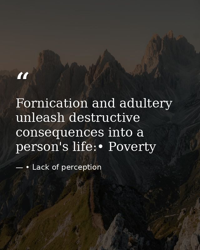 Fornication and adultery unleash destructive consequences into a person's life:• Poverty — • Lack of perception