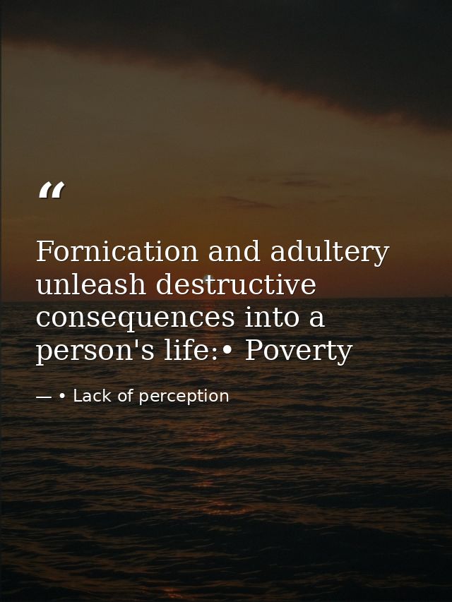 Fornication and adultery unleash destructive consequences into a person's life:• Poverty — • Lack of perception