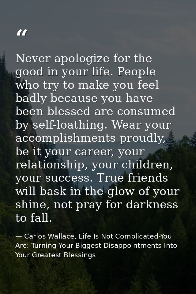 Never apologize for the good in your life. People who try to make you feel badly because you have been blessed are consu — Carlos Wallace, Life Is Not Complicated-You Are: Turning Your Biggest Disappointments Into Your Greatest Blessings