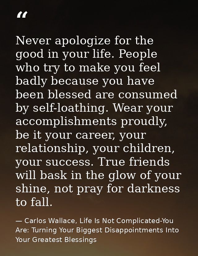 Never apologize for the good in your life. People who try to make you feel badly because you have been blessed are consu — Carlos Wallace, Life Is Not Complicated-You Are: Turning Your Biggest Disappointments Into Your Greatest Blessings