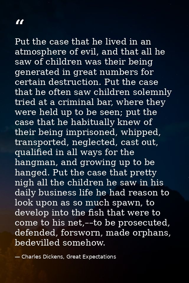Put the case that he lived in an atmosphere of evil, and that all he saw of children was their being generated in great  — Charles Dickens, Great Expectations