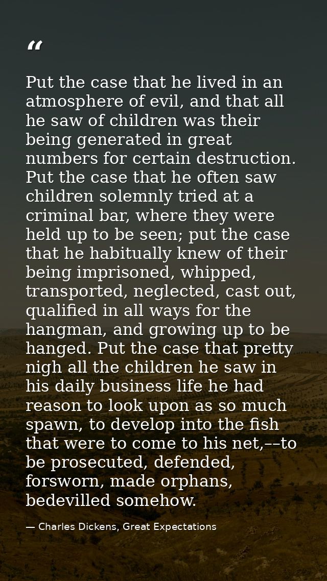 Put the case that he lived in an atmosphere of evil, and that all he saw of children was their being generated in great  — Charles Dickens, Great Expectations