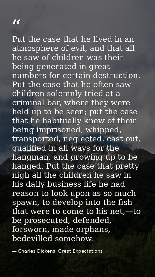 Put the case that he lived in an atmosphere of evil, and that all he saw of children was their being generated in great  — Charles Dickens, Great Expectations