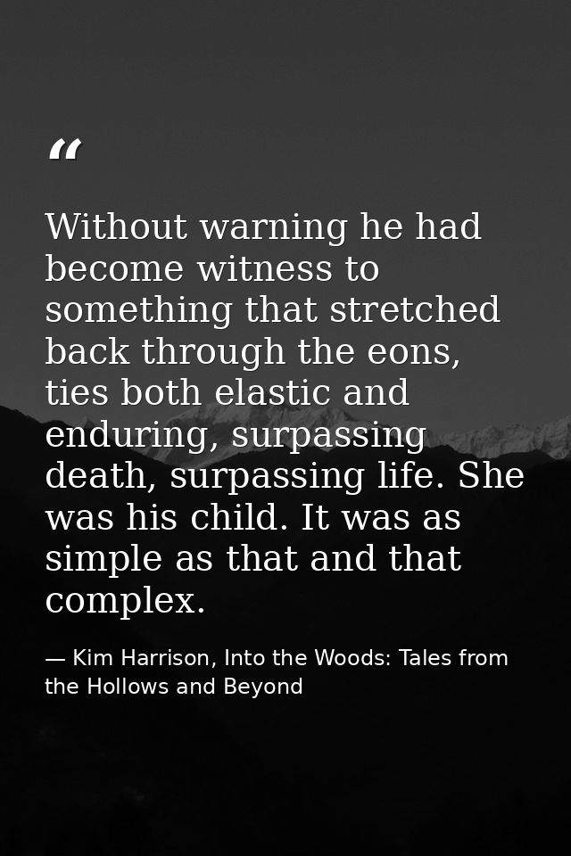 Without warning he had become witness to something that stretched back through the eons, ties both elastic and enduring, — Kim Harrison, Into the Woods: Tales from the Hollows and Beyond