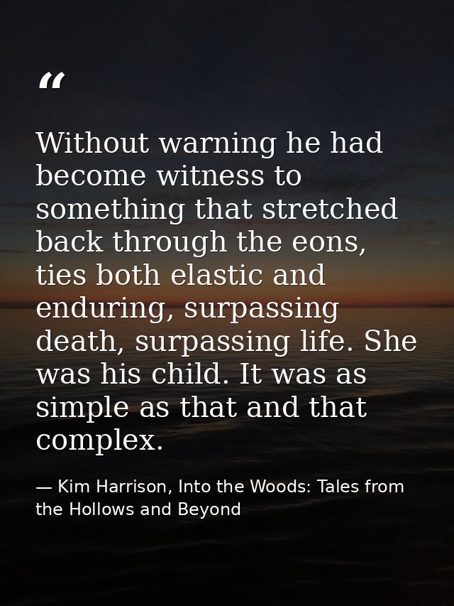 Without warning he had become witness to something that stretched back through the eons, ties both elastic and enduring, — Kim Harrison, Into the Woods: Tales from the Hollows and Beyond