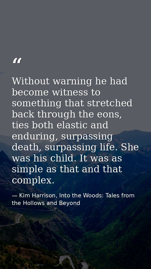 Without warning he had become witness to something that stretched back through the eons, ties both elastic and enduring, — Kim Harrison, Into the Woods: Tales from the Hollows and Beyond
