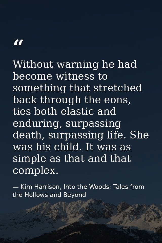 Without warning he had become witness to something that stretched back through the eons, ties both elastic and enduring, — Kim Harrison, Into the Woods: Tales from the Hollows and Beyond