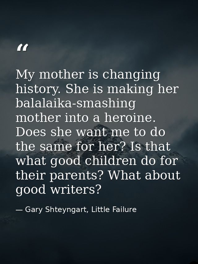 My mother is changing history. She is making her balalaika-smashing mother into a heroine. Does she want me to do the sa — Gary Shteyngart, Little Failure