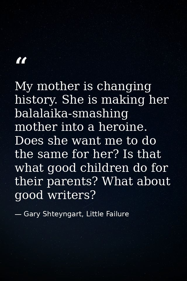 My mother is changing history. She is making her balalaika-smashing mother into a heroine. Does she want me to do the sa — Gary Shteyngart, Little Failure