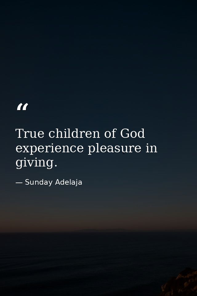 True children of God experience pleasure in giving. — Sunday Adelaja