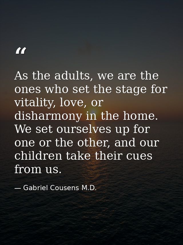 As the adults, we are the ones who set the stage for vitality, love, or disharmony in the home. We set ourselves up for  — Gabriel Cousens M.D.