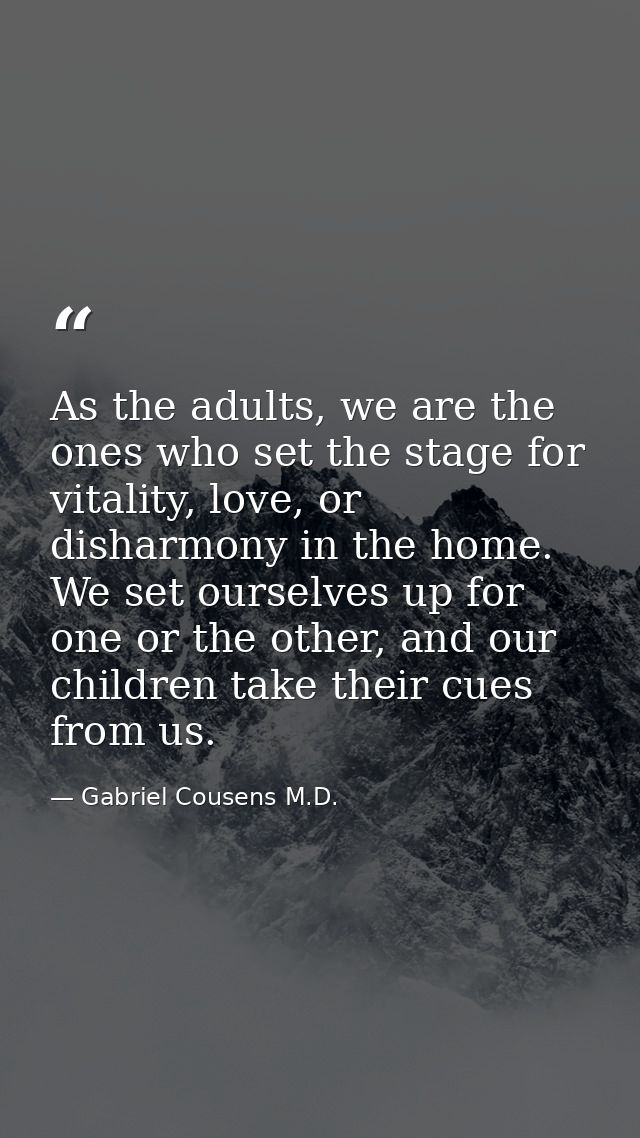 As the adults, we are the ones who set the stage for vitality, love, or disharmony in the home. We set ourselves up for  — Gabriel Cousens M.D.