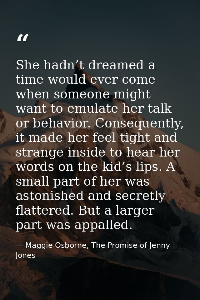 She hadn’t dreamed a time would ever come when someone might want to emulate her talk or behavior. Consequently, it made — Maggie Osborne, The Promise of Jenny Jones