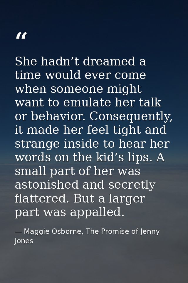 She hadn’t dreamed a time would ever come when someone might want to emulate her talk or behavior. Consequently, it made — Maggie Osborne, The Promise of Jenny Jones