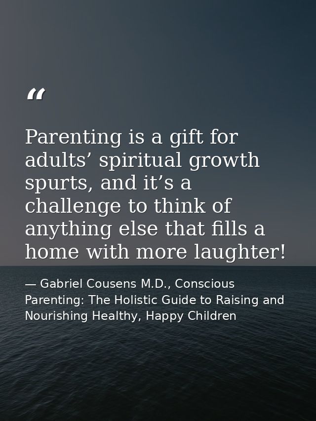 Parenting is a gift for adults’ spiritual growth spurts, and it’s a challenge to think of anything else that fills a hom — Gabriel Cousens M.D., Conscious Parenting: The Holistic Guide to Raising and Nourishing Healthy, Happy Children