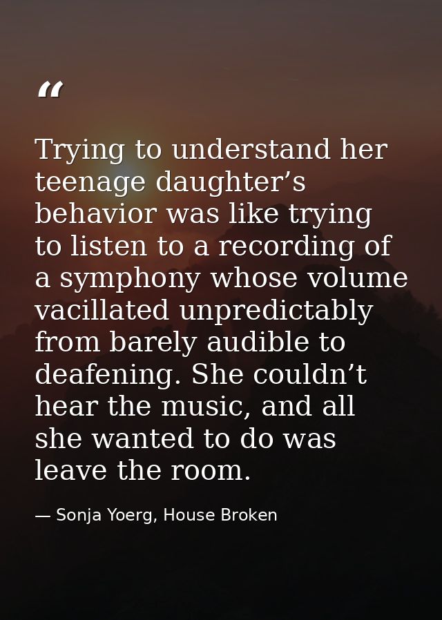 Trying to understand her teenage daughter’s behavior was like trying to listen to a recording of a symphony whose volume — Sonja Yoerg, House Broken