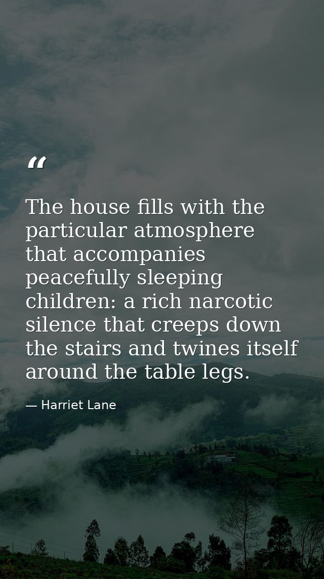 The house fills with the particular atmosphere that accompanies peacefully sleeping children: a rich narcotic silence th — Harriet Lane